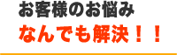 お客様のお悩みなんでも解決！！